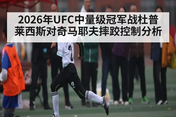 2026年UFC中量级冠军战杜普莱西斯对奇马耶夫摔跤控制分析