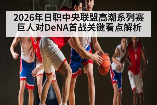 2026年日职中央联盟高潮系列赛巨人对DeNA首战关键看点解析