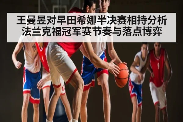王曼昱对早田希娜半决赛相持分析法兰克福冠军赛节奏与落点博弈